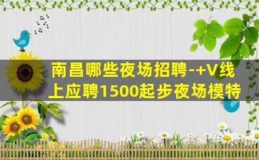 南昌哪些夜场招聘-+V线上应聘1500起步夜场模特